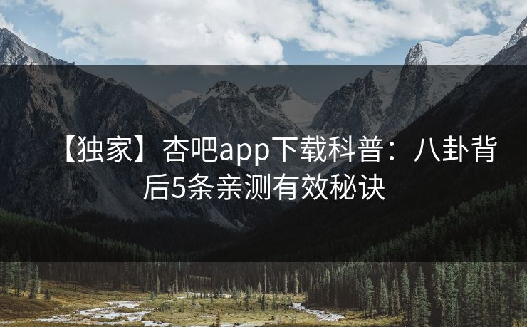 【独家】杏吧app下载科普：八卦背后5条亲测有效秘诀