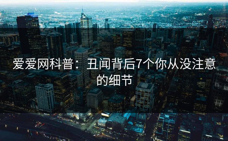 爱爱网科普：丑闻背后7个你从没注意的细节