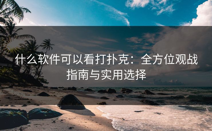 什么软件可以看打扑克：全方位观战指南与实用选择