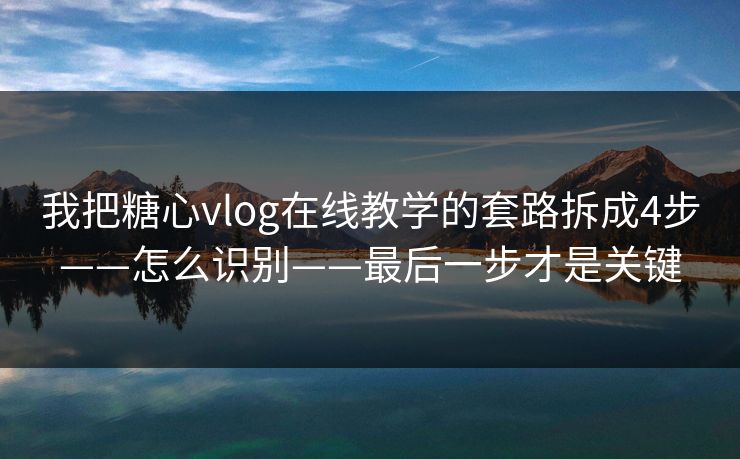 我把糖心vlog在线教学的套路拆成4步——怎么识别——最后一步才是关键