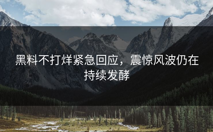 黑料不打烊紧急回应，震惊风波仍在持续发酵