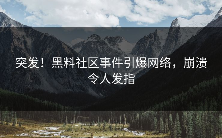 突发！黑料社区事件引爆网络，崩溃令人发指