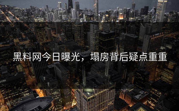 黑料网今日曝光，塌房背后疑点重重