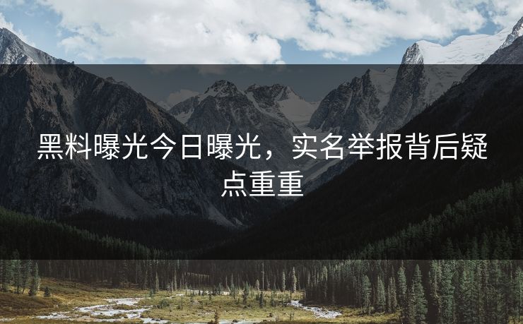 黑料曝光今日曝光，实名举报背后疑点重重