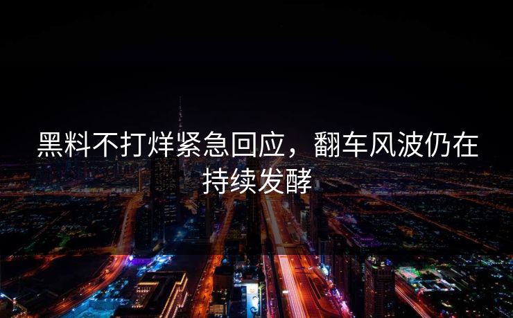 黑料不打烊紧急回应，翻车风波仍在持续发酵