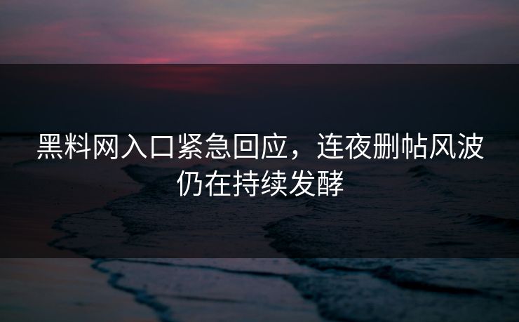 黑料网入口紧急回应，连夜删帖风波仍在持续发酵