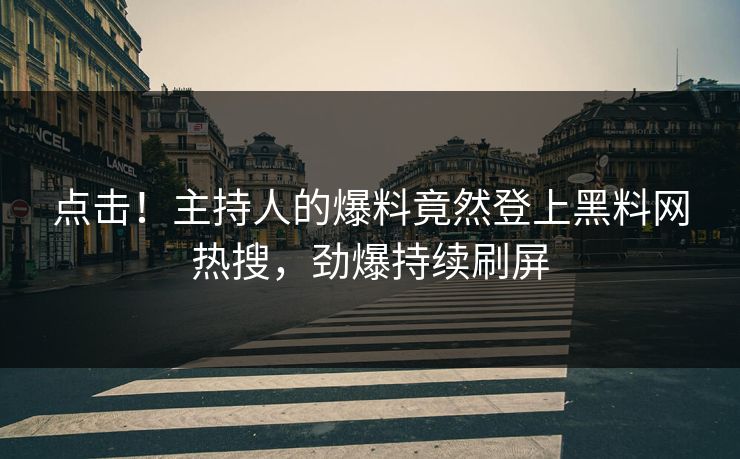 点击！主持人的爆料竟然登上黑料网热搜，劲爆持续刷屏