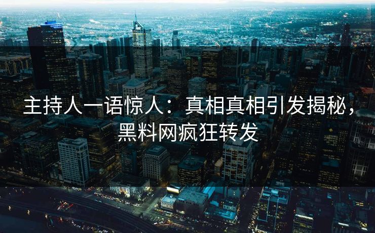 主持人一语惊人：真相真相引发揭秘，黑料网疯狂转发