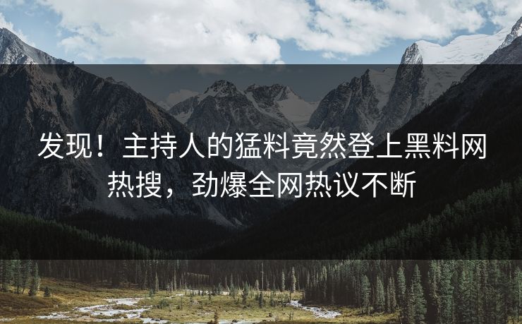 发现！主持人的猛料竟然登上黑料网热搜，劲爆全网热议不断