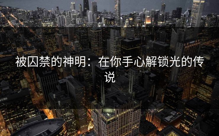 被囚禁的神明：在你手心解锁光的传说