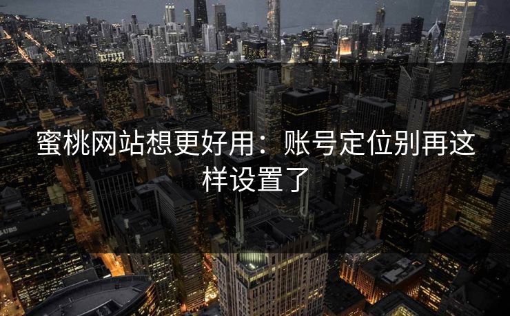 蜜桃网站想更好用：账号定位别再这样设置了