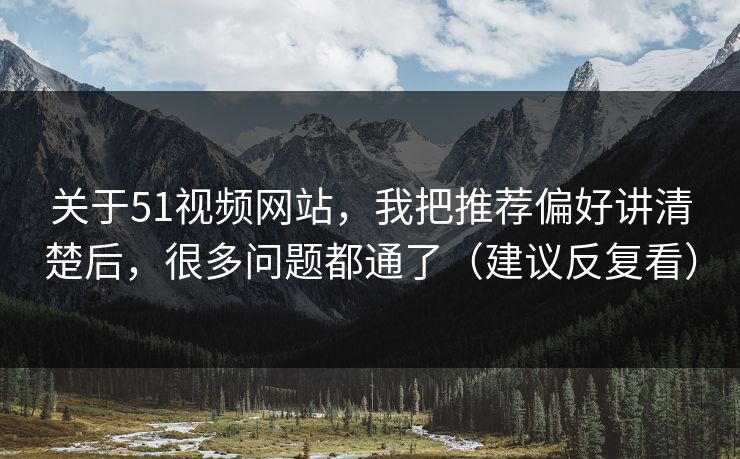 关于51视频网站，我把推荐偏好讲清楚后，很多问题都通了（建议反复看）